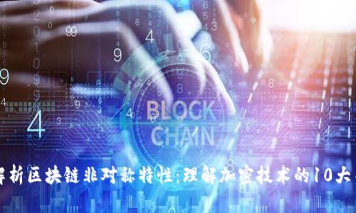 深入解析区块链非对称特性：理解加密技术的10大关键点