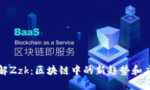 深入了解Zzk：区块链中的新趋势和应用场景