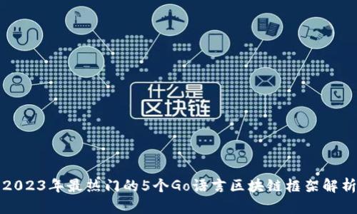 2023年最热门的5个Go语言区块链框架解析