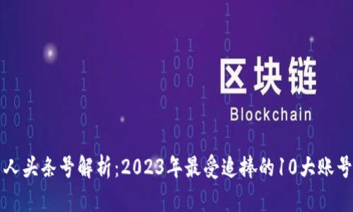 区块链投资人头条号解析：2023年最受追捧的10大账号及投资策略