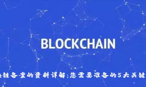 区块链备案的资料详解：您需要准备的5大关键要素