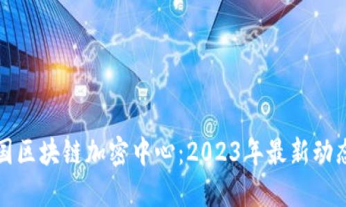 深入了解韩国区块链加密中心：2023年最新动态与发展趋势