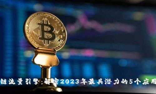 区块链流量引擎：解密2023年最具潜力的5个应用案例