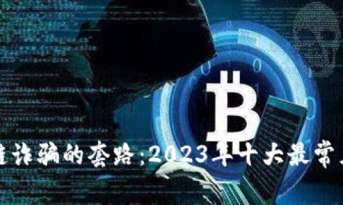 揭秘区块链诈骗的套路：2023年十大最常见诈骗手法
