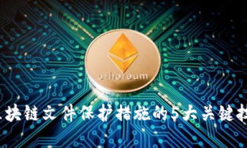 2023年区块链文件保护措施的5大关键技术与实践