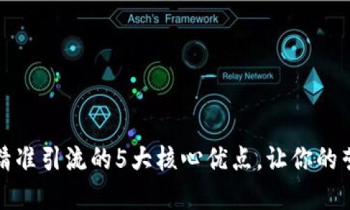 揭秘区块链精准引流的5大核心优点，让你的营销实现质变