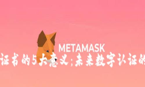 区块链证书的5大意义：未来数字认证的新标准