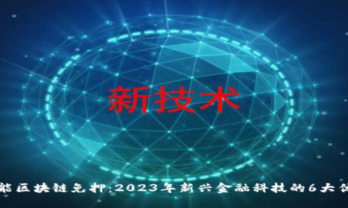 智能区块链免押：2023年新兴金融科技的6大优势