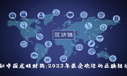 揭秘中国龙旺财狗：2023年最受欢迎的区块链项目