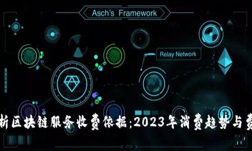 深入解析区块链服务收费依据：2023年消费趋势与费用结构