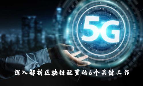 深入解析区块链配置的6个关键工作