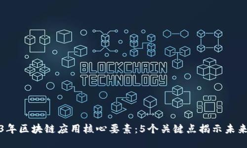 2023年区块链应用核心要素：5个关键点揭示未来趋势