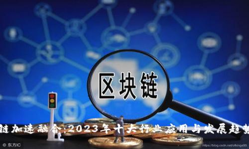 区块链加速融合：2023年十大行业应用与发展趋势解析