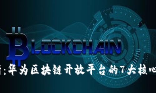 2023年全面解析：华为区块链开放平台的7大核心功能与应用案例