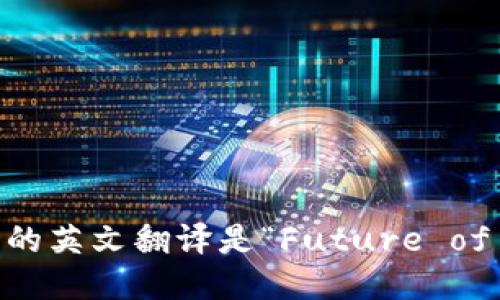 “区块链未来”的英文翻译是“Future of Blockchain”。