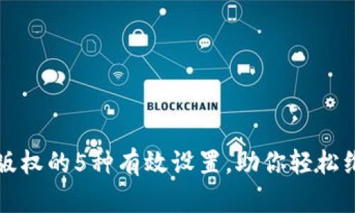 区块链保护版权的5种有效设置，助你轻松维护创作权益