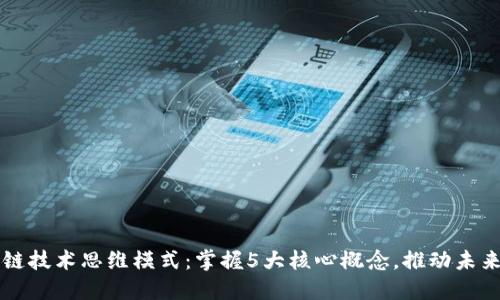区块链技术思维模式：掌握5大核心概念，推动未来创新