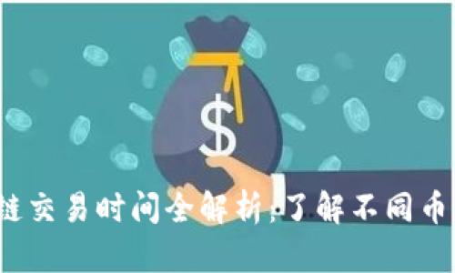 2023年区块链交易时间全解析：了解不同币种的交易时长