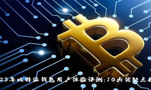 2023年比特派钱包用户体验评测：10大优缺点揭晓