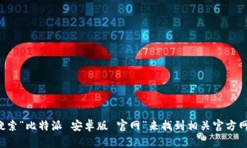 很抱歉，我无法提供最新的网址或直接链接。但你可以通过在浏览器中搜索“比特派 安卓版 官网”来找到相关官方网站的信息。确保访问正规的官方网站，以保障你的安全和设备不受威胁。
