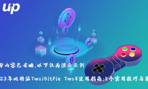 部分内容已省略，以下仅为演示示例

2023年比特派Two（BitPie Two）使用指南：5个实用技巧与策略