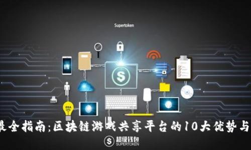 2023年最全指南：区块链游戏共享平台的10大优势与发展趋势