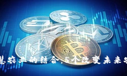 区块链与智慧农业的结合：5个改变未来农业的关键点