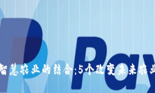 区块链与智慧农业的结合：5个改变未来农业的关键点