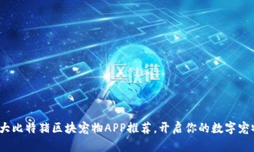 2023年十大比特猪区块宠物APP推荐，开启你的数字宠物养成之旅