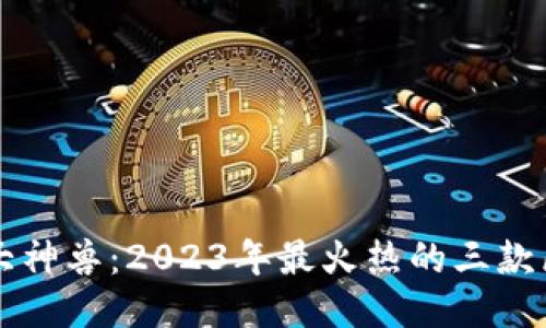 区块链三大神兽：2023年最火热的三款区块链游戏