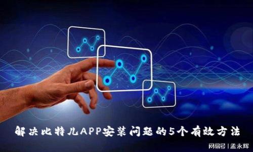 解决比特儿APP安装问题的5个有效方法