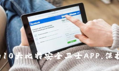 2023年必备的10大比特安全卫士APP，保护你的数字资产