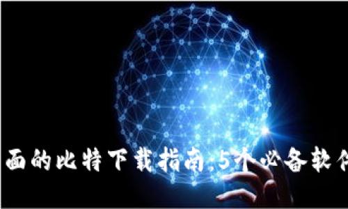 2023年最全面的比特下载指南：5个必备软件与操作技巧