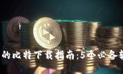 2023年最全面的比特下载指南：5个必备软件与操作技巧