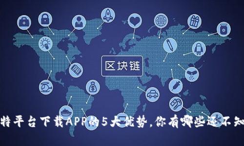2023年比特平台下载APP的5大优势，你有哪些还不知道的功能？