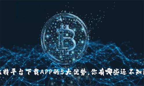 2023年比特平台下载APP的5大优势，你有哪些还不知道的功能？