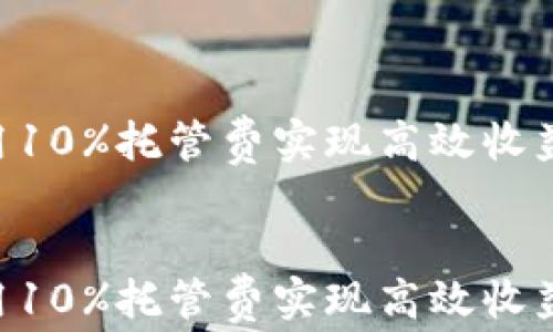 
比特矿场APP：运用10%托管费实现高效收益，投资者必看攻略


比特矿场APP：运用10%托管费实现高效收益，投资者必看攻略