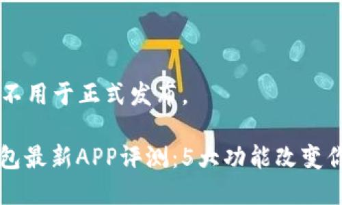 注: 以下内容为原创，不用于正式发布。

  《2023年比特派钱包最新APP评测：5大功能改变你的加密货币管理体验