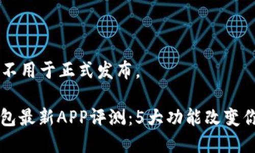 注: 以下内容为原创，不用于正式发布。

  《2023年比特派钱包最新APP评测：5大功能改变你的加密货币管理体验