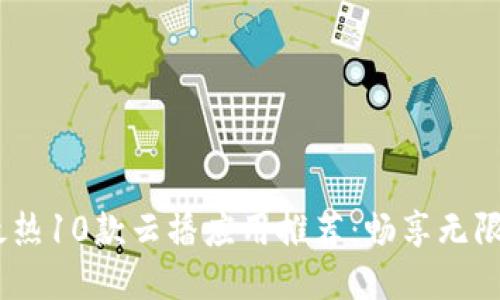 2023年最热10款云播应用推荐：畅享无限视频体验