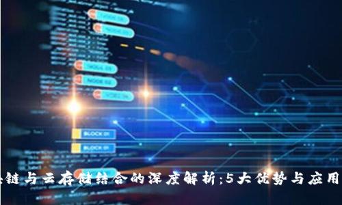 区块链与云存储结合的深度解析：5大优势与应用场景