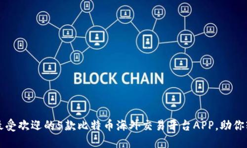 2023年最受欢迎的5款比特币海外交易平台APP，助你轻松交易！