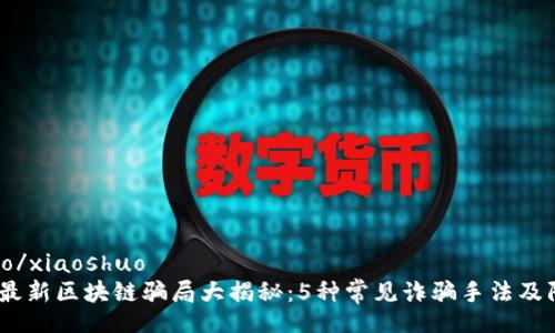 xiaoshuo/xiaoshuo
2023年最新区块链骗局大揭秘：5种常见诈骗手法及防范措施