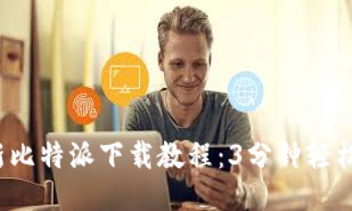 2023年最新比特派下载教程：3分钟轻松安装全指南