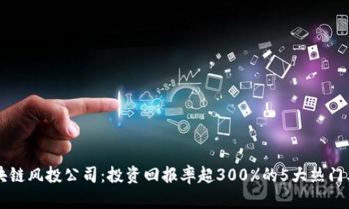 区块链风投公司：投资回报率超300%的5大热门类型