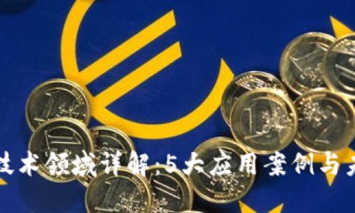 区块链防伪技术领域详解：5大应用案例与未来发展趋势