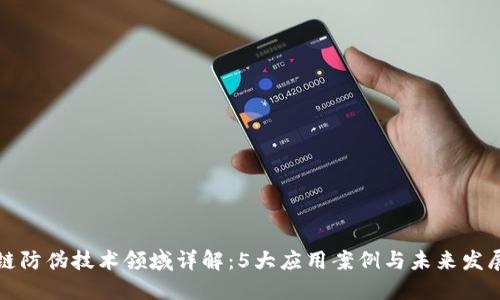 区块链防伪技术领域详解：5大应用案例与未来发展趋势