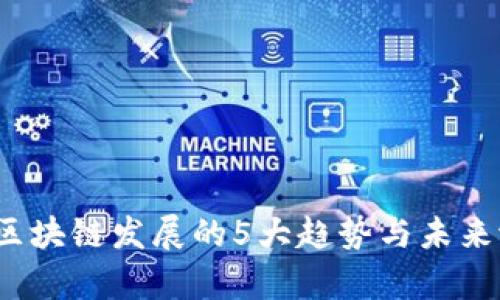 2023年区块链发展的5大趋势与未来潜力分析