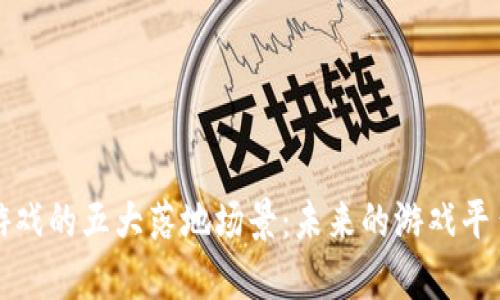 探索区块链游戏的五大落地场景：未来的游戏平台与经济模式