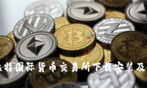 如何在比特国际货币交易所下载安装及使用指南